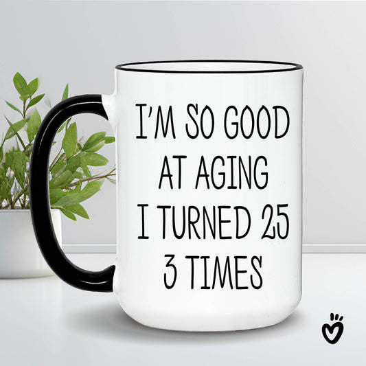 Funny 75th birthday Coffee Mug. It says I'm so good at aging I turned 25 3 times'. 15 oz withe with black rim and Handle Tea cup