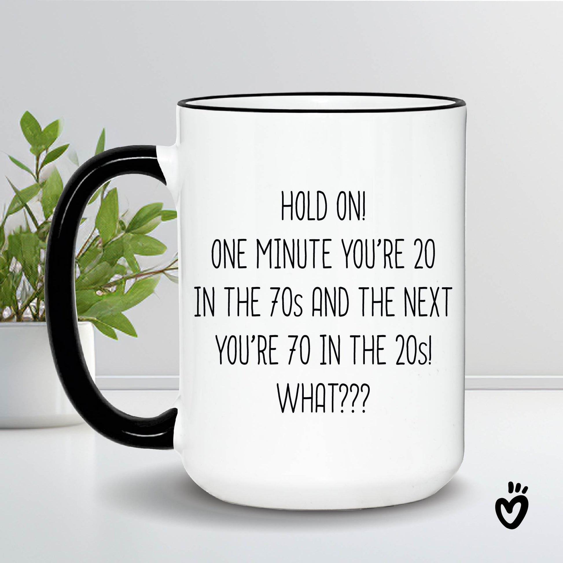 Funny 70th birthday Coffee Mug. it says "Hold on! one minute you’re 20 in the 70s and the next you’re 70 in the 20s! What??? ". 15 oz white with black rim and handle tea cup.