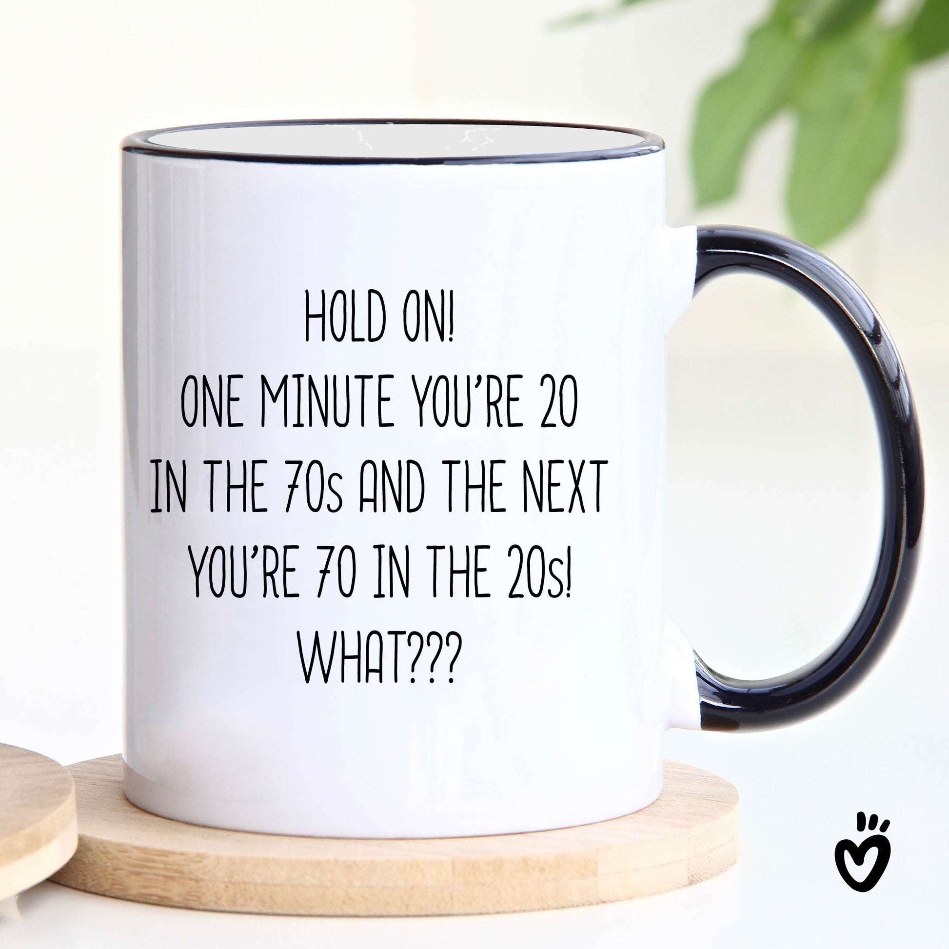 Funny 70th birthday Coffee Mug. it says "Hold on! one minute you’re 20 in the 70s and the next you’re 70 in the 20s! What??? ". 11 oz white with black rim and handle tea cup.