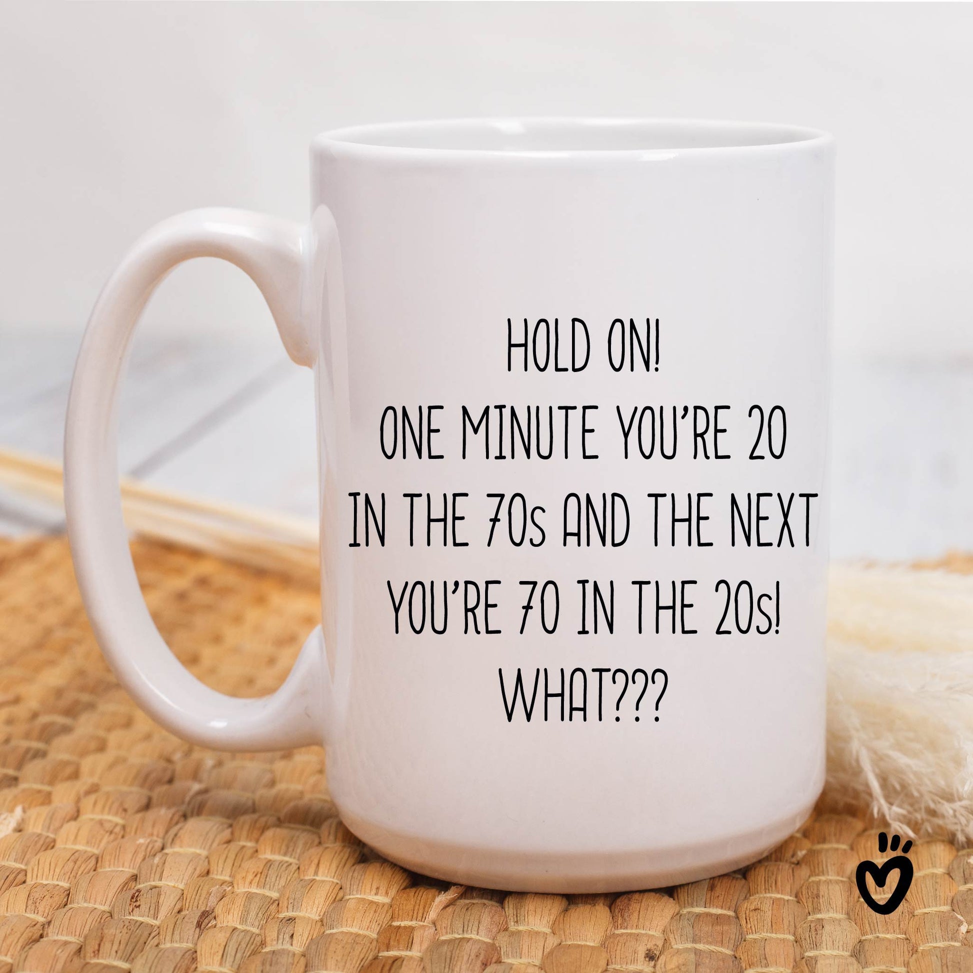 Funny 70th birthday Coffee Mug. it says "Hold on! one minute you’re 20 in the 70s and the next you’re 70 in the 20s! What??? ". 15 oz all white  tea cup.