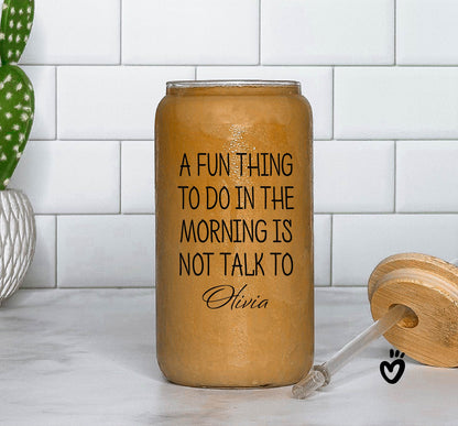 Personalized Glass Tumbler with Funny Morning Quote - A fun thing to do in the morning is not talk to NAME