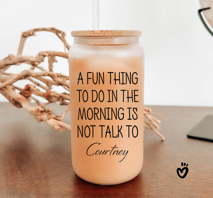 Personalized Glass Tumbler with Funny Morning Quote - A fun thing to do in the morning is not talk to NAME